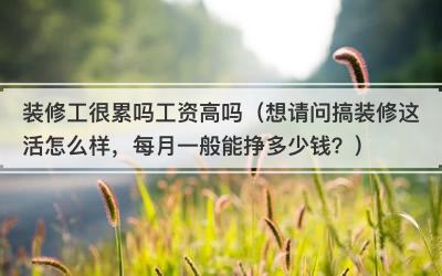 装修工很累吗工资高吗（想请问搞装修这活怎么样，每月一般能挣多少钱？）