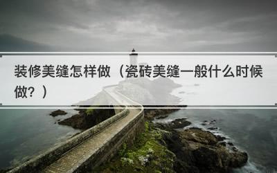 装修美缝怎样做（瓷砖美缝一般什么时候做？）