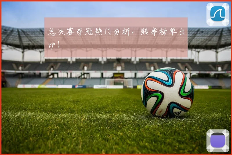 总决赛夺冠热门分析,赔率榜单出炉!