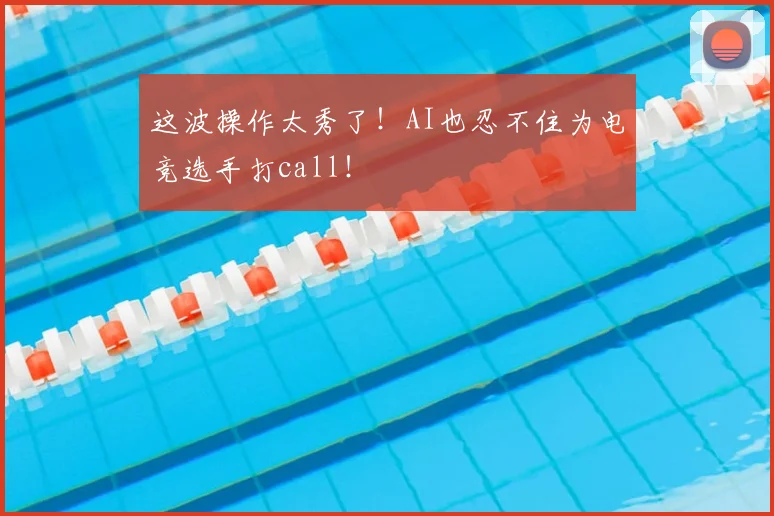 这波操作太秀了！AI也忍不住为电竞选手打call！