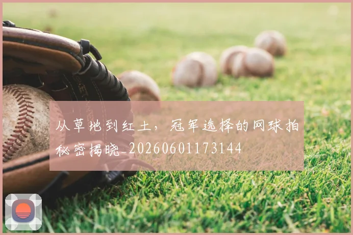 从草地到红土,冠军选择的网球拍秘密揭晓_20260601173144