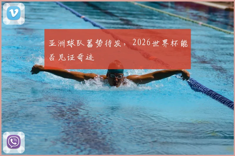 亚洲球队蓄势待发，2026世界杯能否见证奇迹
