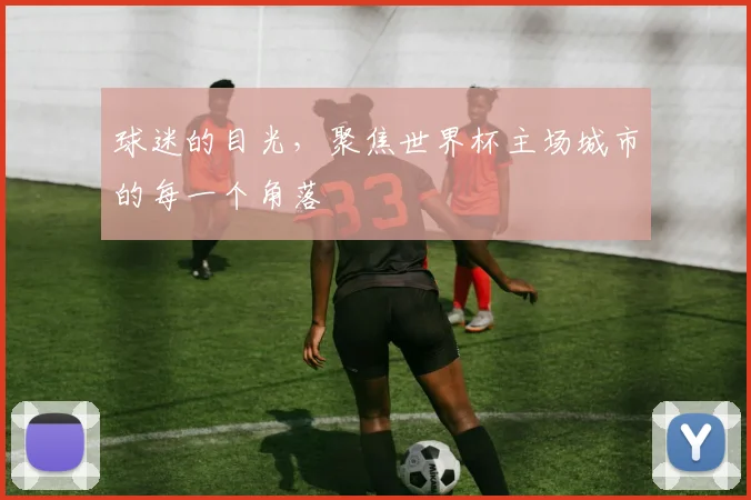 球迷的目光，聚焦世界杯主场城市的每一个角落
