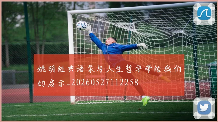 姚明经典语录与人生哲学带给我们的启示_20260527112258