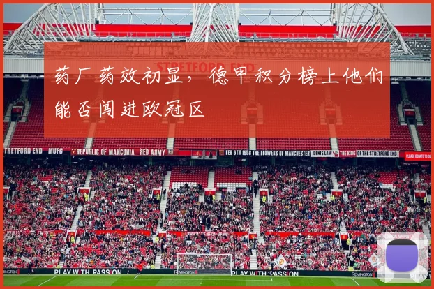 药厂药效初显,德甲积分榜上他们能否闯进欧冠区