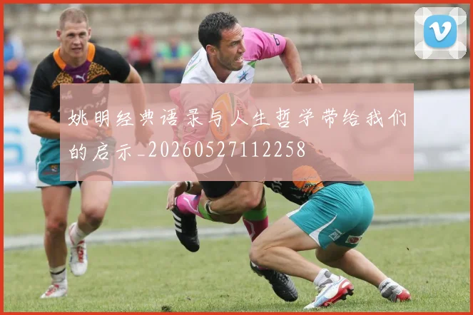 姚明经典语录与人生哲学带给我们的启示_20260527112258