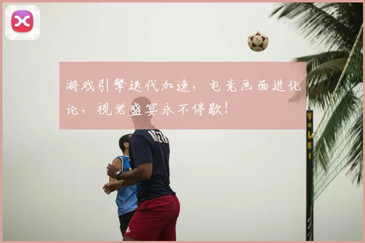游戏引擎迭代加速，电竞画面进化论，视觉盛宴永不停歇！