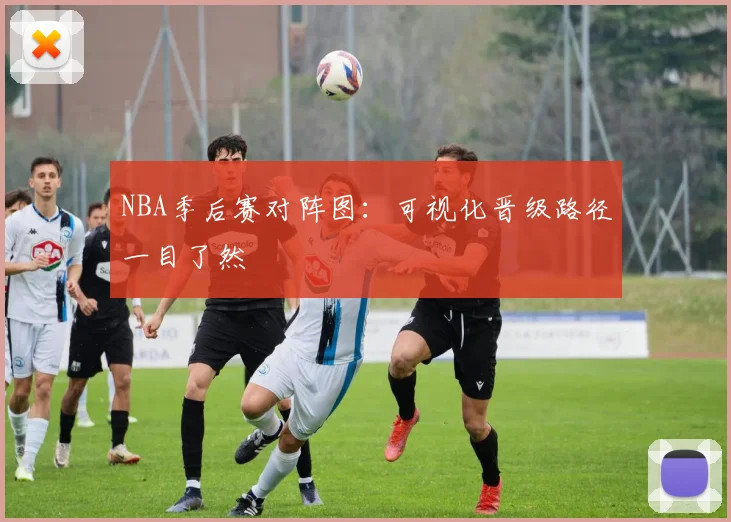 NBA季后赛对阵图:可视化晋级路径一目了然