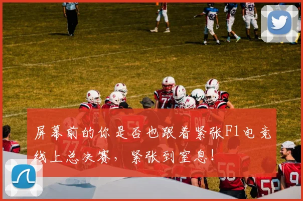 屏幕前的你是否也跟着紧张F1电竞线上总决赛，紧张到窒息！