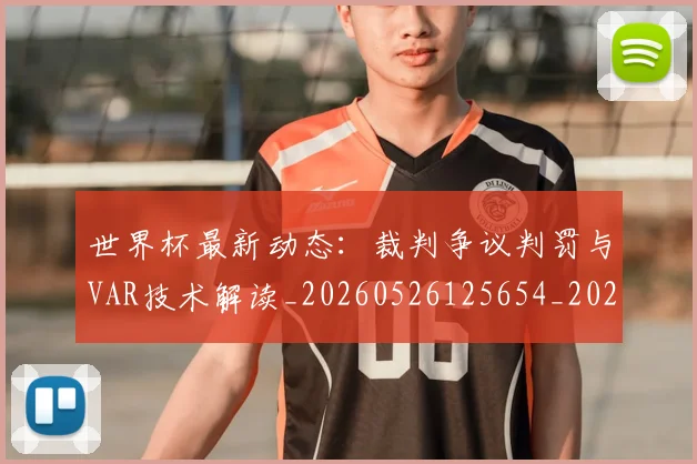世界杯最新动态:裁判争议判罚与VAR技术解读_20260526125654_20260703203154