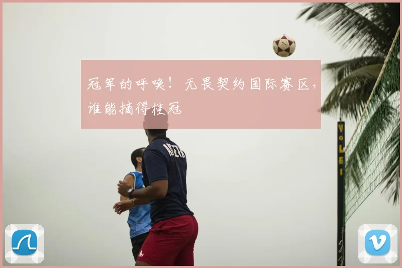 冠军的呼唤!无畏契约国际赛区,谁能摘得桂冠
