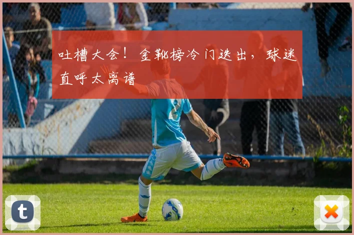 吐槽大会！金靴榜冷门迭出，球迷直呼太离谱