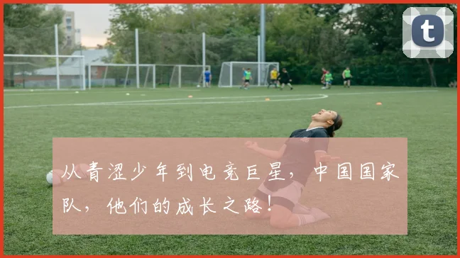 从青涩少年到电竞巨星，中国国家队，他们的成长之路！