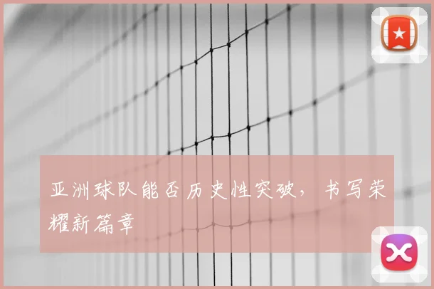 亚洲球队能否历史性突破，书写荣耀新篇章