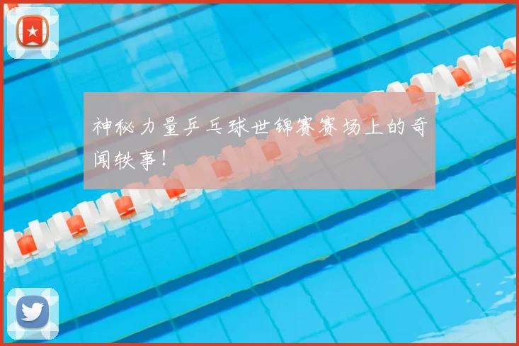 神秘力量乒乓球世锦赛赛场上的奇闻轶事!
