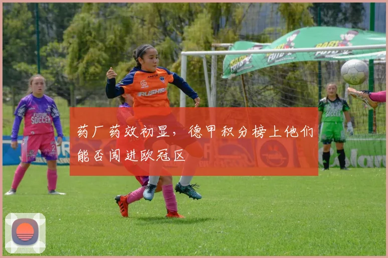 药厂药效初显，德甲积分榜上他们能否闯进欧冠区