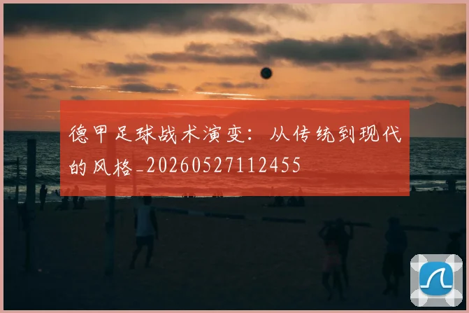 德甲足球战术演变:从传统到现代的风格_20260527112455