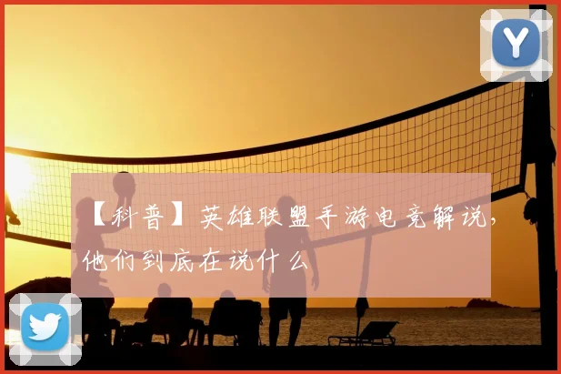 【科普】英雄联盟手游电竞解说,他们到底在说什么