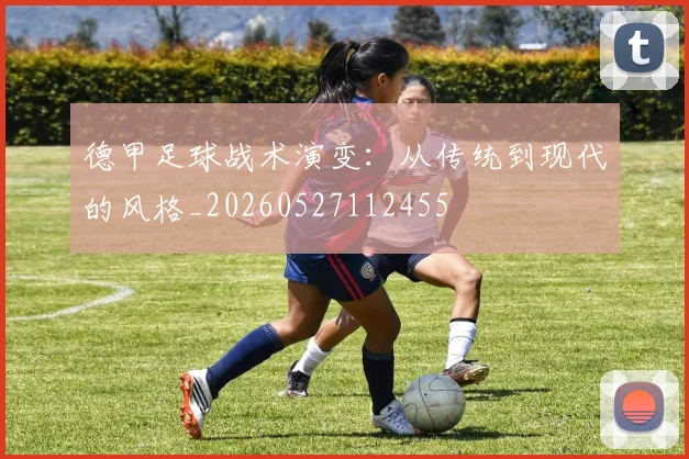 德甲足球战术演变：从传统到现代的风格_20260527112455