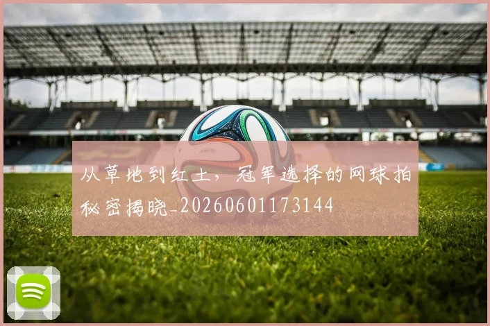 从草地到红土，冠军选择的网球拍秘密揭晓_20260601173144