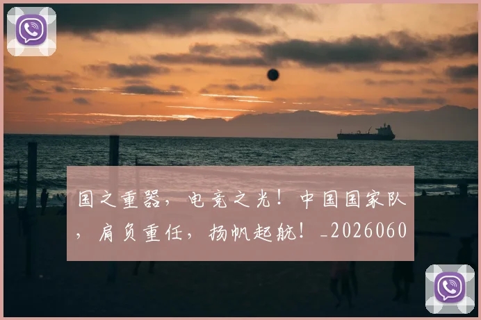 国之重器,电竞之光!中国国家队,肩负重任,扬帆起航!_20260604144310