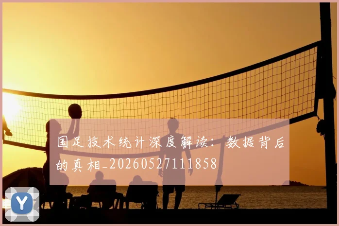 国足技术统计深度解读:数据背后的真相_20260527111858