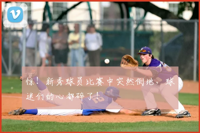 惊!新秀球员比赛中突然倒地,球迷们的心都碎了!