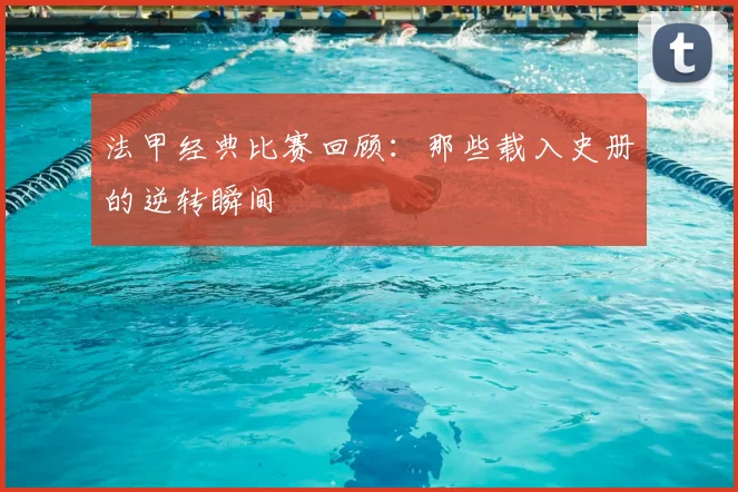 法甲经典比赛回顾:那些载入史册的逆转瞬间