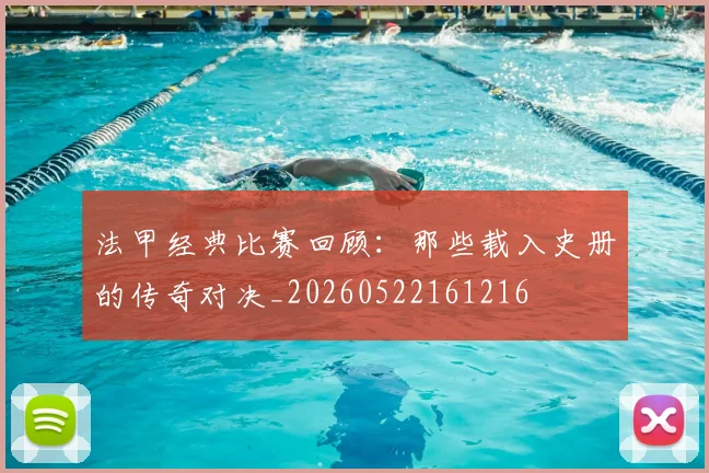 法甲经典比赛回顾:那些载入史册的传奇对决_20260522161216