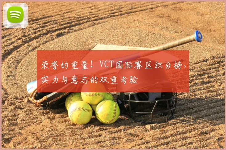 荣誉的重量!VCT国际赛区积分榜,实力与意志的双重考验