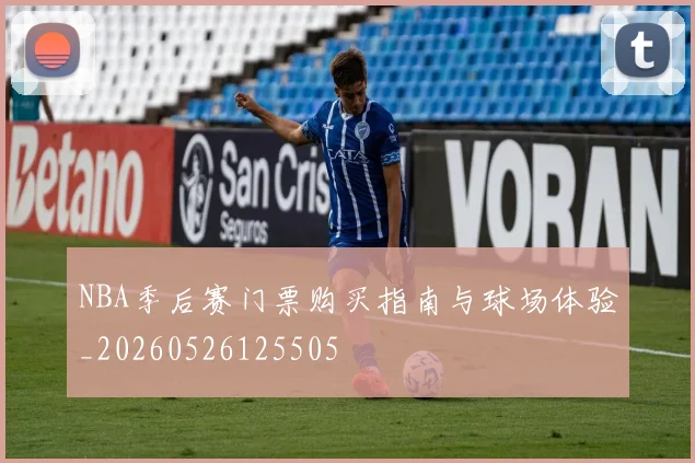 NBA季后赛门票购买指南与球场体验_20260526125505