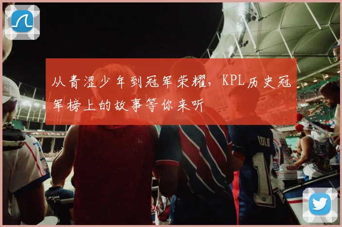 从青涩少年到冠军荣耀，KPL历史冠军榜上的故事等你来听
