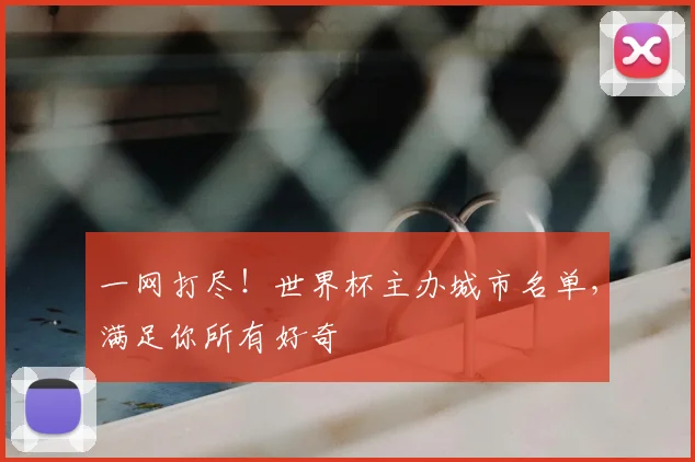 一网打尽！世界杯主办城市名单，满足你所有好奇