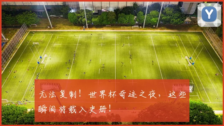 无法复制！世界杯奇迹之夜，这些瞬间将载入史册！