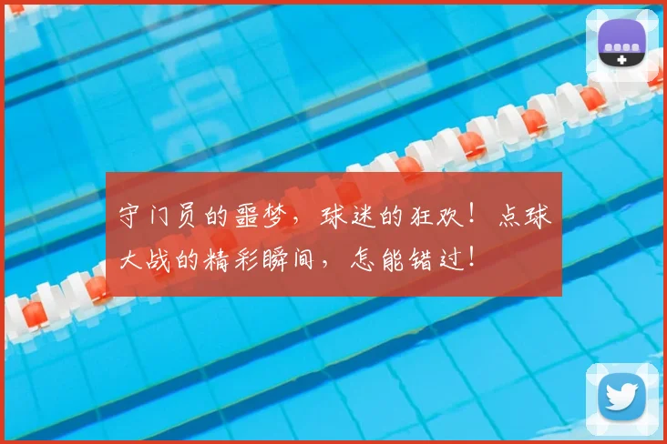 守门员的噩梦，球迷的狂欢！点球大战的精彩瞬间，怎能错过！