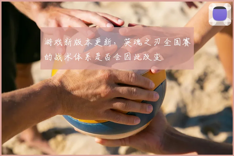 游戏新版本更新,英魂之刃全国赛的战术体系是否会因此改变