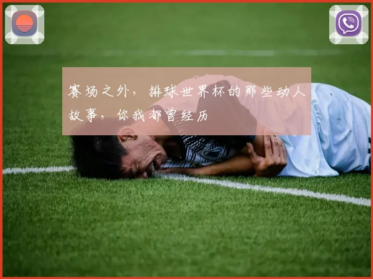 赛场之外，排球世界杯的那些动人故事，你我都曾经历