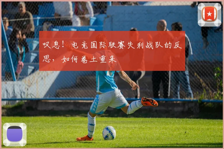 叹息!电竞国际联赛失利战队的反思,如何卷土重来
