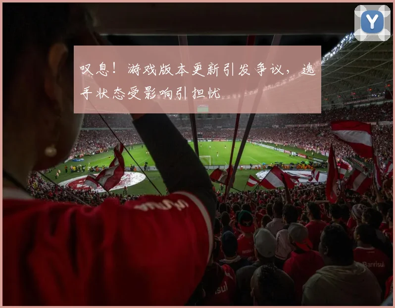 叹息!游戏版本更新引发争议,选手状态受影响引担忧